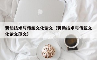 劳动技术与传统文化论文（劳动技术与传统文化论文范文）