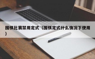 围棋比赛禁用定式（围棋定式什么情况下使用）