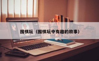 围棋坛（围棋坛中有趣的故事）