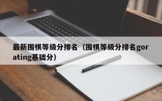 最新围棋等级分排名（围棋等级分排名gorating基础分）